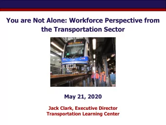 You are Not Alone: Workforce Perspective from  the Transportation Sector  May 21, 2020  Jack Clark,