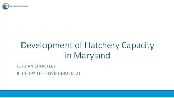 Development of Hatchery Capacity  in Maryland  JORDAN SHOCKLEY  BLUE OYSTER ENVIRONMENTAL  Overview