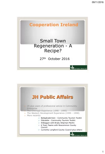 Small Town  Regeneration - A  Recipe? 27 th October 2016  JH Public Affairs  25 plus years of