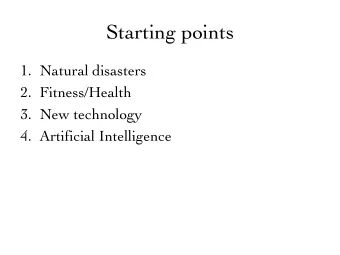 Starting points  1. Natural disasters  2. Fitness/Health  3. New technology  4. Artificial