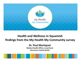 Health and Wellness in Squamish findings from the My Health My Community survey Dr. Paul Martiquet