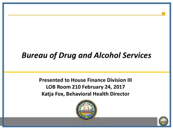 Bureau of Drug and Alcohol Services  Presented to House Finance Division III  LOB Room 210 February