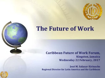 The Future of Work  Caribbean Future of Work Forum,  Kingston, Jamaica  Wednesday 22 February, 2017