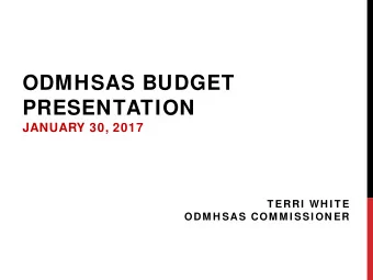 ODMHSAS BUDGET  PRESENTATION  JANUARY 30, 2017  T ERRI  WH I T E  ODM H SAS COM M I SSI ON ER  THE
