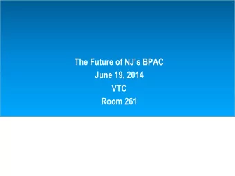 The Future of NJs BPAC  June 19, 2014  VTC Room 261 Agenda I.  Refined Blueprint based on input