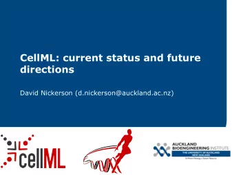 CellML: current status and future  directions  David Nickerson (d.nickerson@auckland.ac.nz)  What