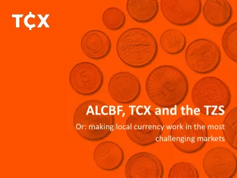 ALCBF, TCX and the TZS  Or: making local currency work in the most  challenging markets  TCX, a