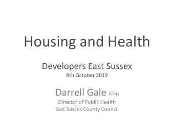 Housing and Health  Developers East Sussex  8th October 2019 Darrell Gale FFPH  Director of Public