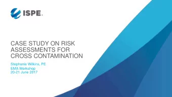 CASE STUDY ON RISK  ASSESSMENTS FOR  CROSS CONTAMINATION  Stephanie Wilkins, PE  EMA Workshop