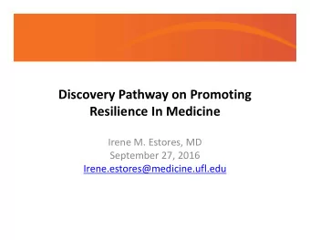 Discovery Pathway on Promoting Resilience In Medicine Irene M. Estores, MD September 27, 2016