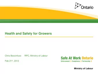 Health and Safety for Growers  Chris Boccinfuso  RPC, Ministry of Labour Feb 21 st , 2013  Ministry
