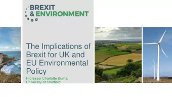 The Implications of  Brexit for UK and  EU Environmental  Policy  Professor Charlotte Burns,