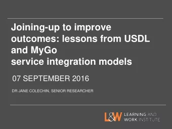 outcomes: lessons from USDL  and MyGo  service integration models  07 SEPTEMBER 2016  DR JANE