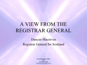 A VIEW FROM THE  REGISTRAR GENERAL  Duncan Macniven  Registrar General for Scotland  General
