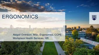 ERGONOMICS  Abigail Overduin, MSc. Ergonomics, CCPE  Workplace Health Services, HR  ERGONOMICS