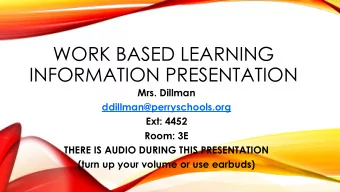WORK BASED LEARNING  INFORMATION PRESENTATION  Mrs. Dillman  ddillman@perryschools.org  Ext: 4452