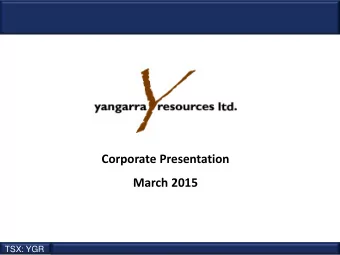 Corporate Presentation  March 2015  TSX: YGR  TSX: YGR  Our job is to create shareholder value