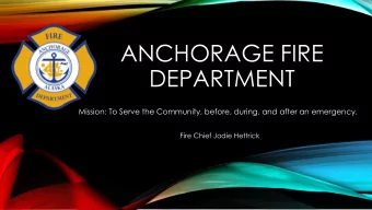 ANCHORAGE FIRE  DEPARTMENT  Mission: To Serve the Community, before, during, and after an