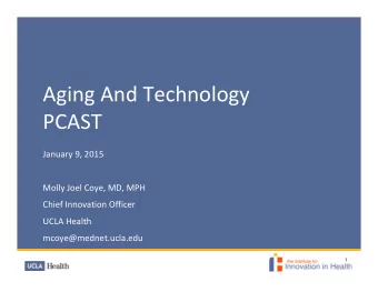 Aging And Technology  PCAST January 9, 2015 Molly Joel Coye, MD, MPH Chief Innovation Officer UCLA