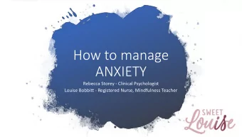 How to manage  ANXIETY  Rebecca Storey - Clinical Psychologist  Louise Bobbitt - Registered Nurse,