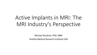 Active Implants in MRI: The  MRI Industry's Perspective  Michael Steckner, PhD, MBA  Toshiba