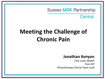 Meeting the Challenge of  Chronic Pain  Jonathan Kenyon  Pain Lead, SMSKP  Pain ESP  Physiotherapy