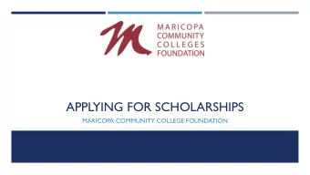 APPLYING FOR SCHOLARSHIPS  MARICOPA COMMUNITY COLLEGE FOUNDATION  WHY SCHOLARSHIPS?  SCHOLARSHIP