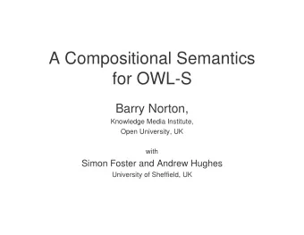 A Compositional Semantics  for OWL-S  Barry Norton,  Knowledge Media Institute,  Open University,