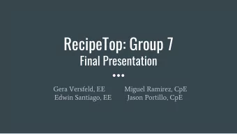 RecipeTop: Group 7  Final Presentation  Gera Versfeld, EE  Miguel Ramirez, CpE  Edwin Santiago, EE