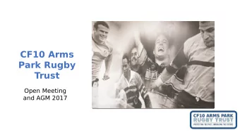 CF10 Arms  Park Rugby  Trust  Open Meeting  and AGM 2017  Agenda  Open Meeting  1. Welcome  2. Our