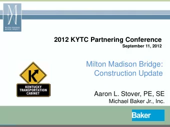 Milton Madison Bridge:  Construction Update  Aaron L. Stover, PE, SE  Michael Baker Jr., Inc.