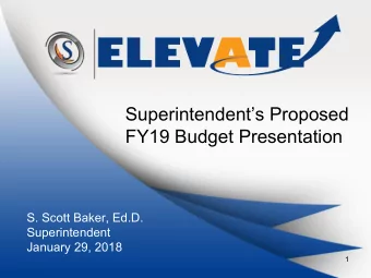Superintendents Proposed  FY19 Budget Presentation  S. Scott Baker, Ed.D.  Superintendent