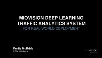 MIOVISION DEEP LEARNING  TRAFFIC ANALYTICS SYSTEM  FOR REAL-WORLD DEPLOYMENT  Kurtis McBride  CEO,