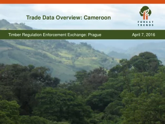 Trade Data Overview: Cameroon  Timber Regulation Enforcement Exchange: Prague  April 7, 2016