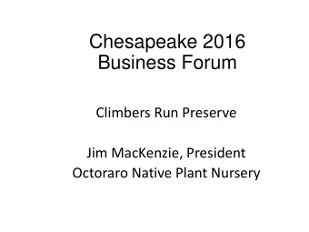 Business Forum  Climbers Run Preserve  Jim MacKenzie, President  Octoraro Native Plant Nursery