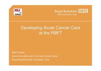 Developing Acute Cancer Care  at the RBFT  Mark Foulkes  Nurse Consultant and Trust Lead Cancer