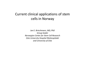 Current clinical applications of stem  cells in Norway  Jan E. Brinchmann, MD, PhD  Group leader
