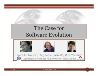 The Case for  Software Evolution Claire Le Goues * , Stephanie Forrest + , Wes Weimer * *