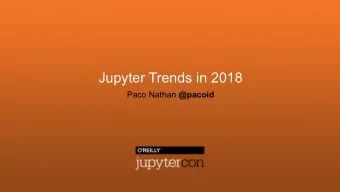 Jupyter Trends in 2018 Paco Nathan @pacoid  Jupyter provides a rich set of extensible, re-usable
