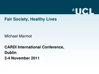Fair Society, Healthy Lives  Michael Marmot  CARDI International Conference,  Dublin 2-4 November