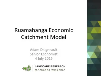 Ruamahanga Economic  Catchment Model  Adam Daigneault  Senior Economist  4 July 2016  Economic