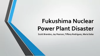 Fukushima Nuclear  Power Plant Disaster  Scott Brandon, Jay Pearson, Tiffany Rodriguez, Maria Salas