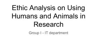 Ethic Analysis on Using  Humans and Animals in  Research  Group I - IT department  Problem More