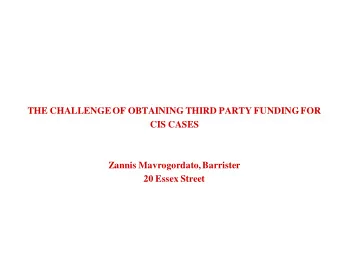 THE CHALLENGE OF OBTAINING THIRD PARTY FUNDING FOR  CIS CASES  Zannis Mavrogordato, Barrister  20