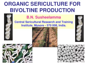 ORGANIC SERICULTURE FOR  BIVOLTINE PRODUCTION  B.N. Susheelamma  Central Sericultural Research and