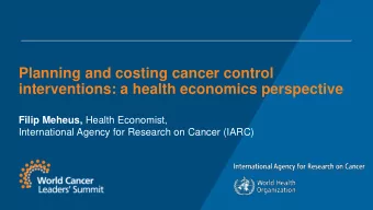 Planning and costing cancer control  interventions: a health economics perspective Filip Meheus,