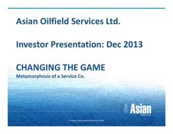 Asian Oilfield Services Ltd. Investor Presentation: Dec 2013 CHANGING THE GAME Metamorphosis of a