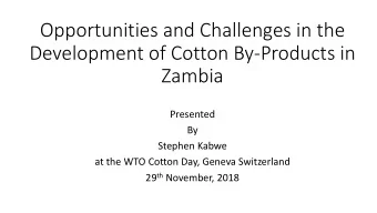 Opportunities and Challenges in the  Development of Cotton By-Products in  Zambia  Presented  By