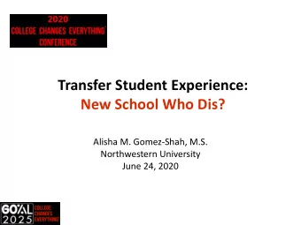 Transfer Student Experience:  New School Who Dis?  Alisha M. Gomez-Shah, M.S.  Northwestern