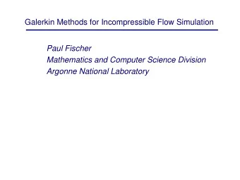 Galerkin Methods for Incompressible Flow Simulation  Paul Fischer  Mathematics and Computer Science